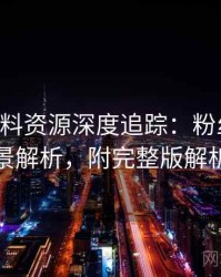 0049. 黑料资源深度追踪：粉丝大战背景解析，附完整版解析