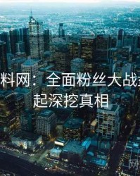 1187. 黑料网：全面粉丝大战盘点，一起深挖真相