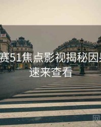 每日大赛51焦点影视揭秘因果梳理，速来查看