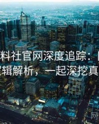 1469. 黑料社官网深度追踪：网红事件逻辑解析，一起深挖真相