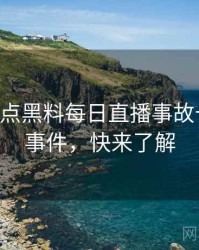 0211. 盘点黑料每日直播事故十大焦点事件，快来了解