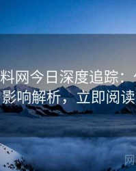 1477. 黑料网今日深度追踪：代言翻车影响解析，立即阅读