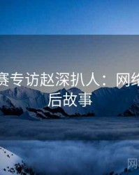 每日大赛专访赵深扒人：网络舆论幕后故事