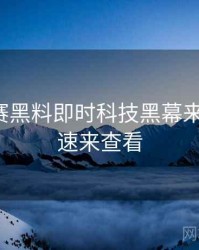 每日大赛黑料即时科技黑幕来龙去脉，速来查看