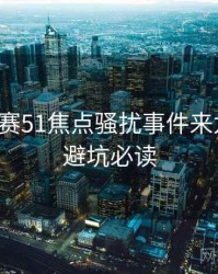 每日大赛51焦点骚扰事件来龙去脉，避坑必读