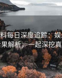 1381. 黑料每日深度追踪：娱乐圈丑闻后果解析，一起深挖真相