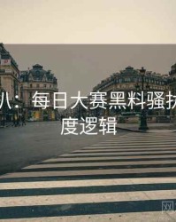 独家深扒：每日大赛黑料骚扰事件热度逻辑