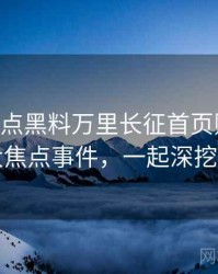 1184. 盘点黑料万里长征首页财经内幕十大焦点事件，一起深挖真相