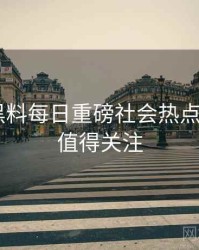 0767. 黑料每日重磅社会热点全纪录，值得关注