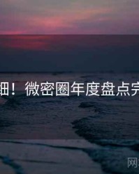 超详细！微密圈年度盘点完整版