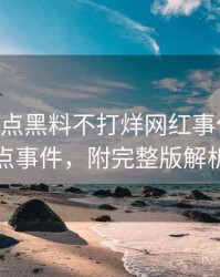 1478. 盘点黑料不打烊网红事件十大焦点事件，附完整版解析