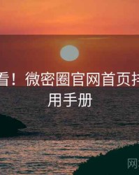冲浪必看！微密圈官网首页排行榜实用手册