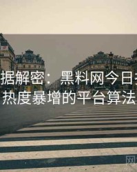 1287. 数据解密：黑料网今日抄袭风波热度暴增的平台算法