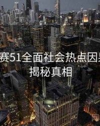 每日大赛51全面社会热点因果梳理，揭秘真相