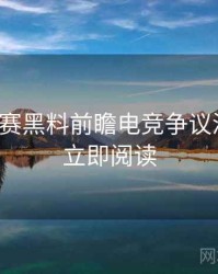 每日大赛黑料前瞻电竞争议深解析，立即阅读