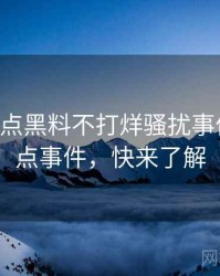 0799. 盘点黑料不打烊骚扰事件十大焦点事件，快来了解