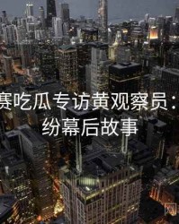 每日大赛吃瓜专访黄观察员：合约纠纷幕后故事