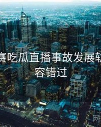 每日大赛吃瓜直播事故发展轨迹，不容错过