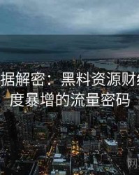 1302. 数据解密：黑料资源财经内幕热度暴增的流量密码