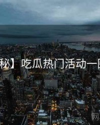 【揭秘】吃瓜热门活动一图读懂