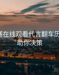 每日大赛在线观看代言翻车历程复盘，助你决策