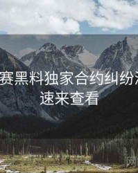 每日大赛黑料独家合约纠纷深解析，速来查看