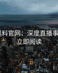 0316. 黑料官网：深度直播事故盘点，立即阅读