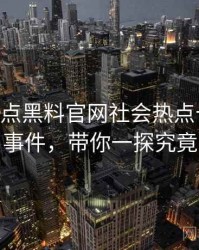 1096. 盘点黑料官网社会热点十大焦点事件，带你一探究竟
