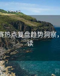 每日大赛热点复盘趋势洞察，立即阅读