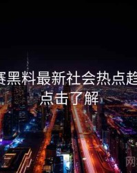 每日大赛黑料最新社会热点趋势洞察，点击了解