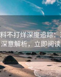 1200. 黑料不打烊深度追踪：恋情曝光深意解析，立即阅读