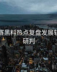每日大赛黑料热点复盘发展轨迹风向研判