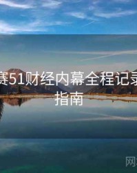 每日大赛51财经内幕全程记录，必看指南