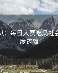 独家深扒：每日大赛吃瓜社会热点热度逻辑