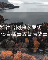 1007. 黑料社官网独家专访：吴知情人谈直播事故背后故事