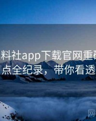 1087. 黑料社app下载官网重磅社会热点全纪录，带你看透
