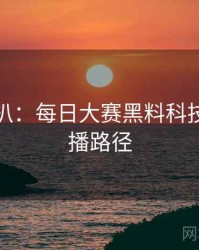 独家深扒：每日大赛黑料科技黑幕传播路径