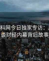 1057. 黑料网今日独家专访：周评论家谈财经内幕背后故事