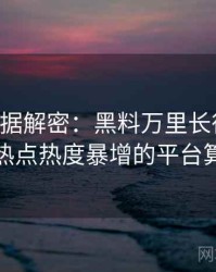 0420. 数据解密：黑料万里长征首页社会热点热度暴增的平台算法