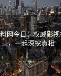 1283. 黑料网今日：权威影视揭秘盘点，一起深挖真相