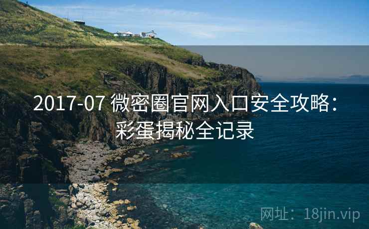 2017-07 微密圈官网入口安全攻略:彩蛋揭秘全记录 2017-07 微密圈官网入口安全攻略:彩蛋揭秘全记录