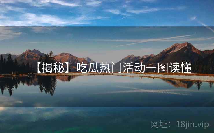【揭秘】吃瓜热门活动一图读懂 【揭秘】吃瓜热门活动一图读懂