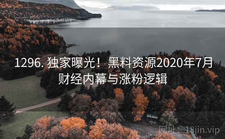 1296. 独家曝光!黑料资源2020年7月财经内幕与涨粉逻辑 1296. 独家曝光!黑料资源2020年7月财经内幕与涨粉逻辑