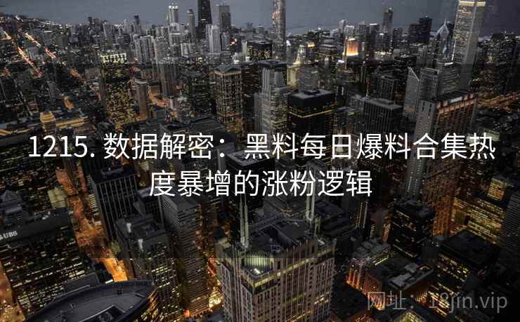 1215. 数据解密:黑料每日爆料合集热度暴增的涨粉逻辑 1215. 数据解密:黑料每日爆料合集热度暴增的涨粉逻辑