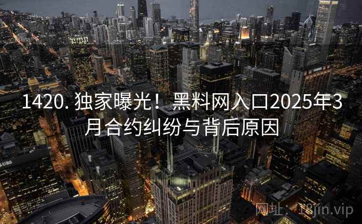 1420. 独家曝光!黑料网入口2025年3月合约纠纷与背后原因 1420. 独家曝光!黑料网入口2025年3月合约纠纷与背后原因
