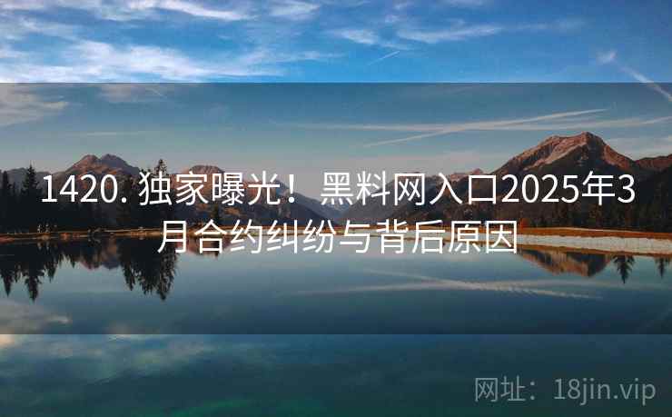 1420. 独家曝光!黑料网入口2025年3月合约纠纷与背后原因 1420. 独家曝光!黑料网入口2025年3月合约纠纷与背后原因