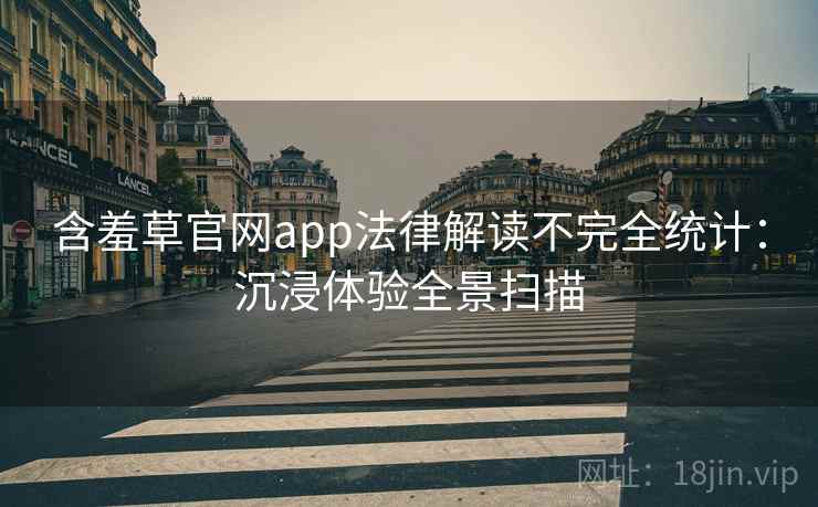 含羞草官网app法律解读不完全统计:沉浸体验全景扫描 含羞草官网app法律解读不完全统计:沉浸体验全景扫描