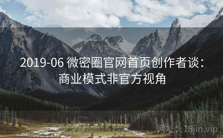 2019-06 微密圈官网首页创作者谈:商业模式非官方视角 2019-06 微密圈官网首页创作者谈:商业模式非官方视角