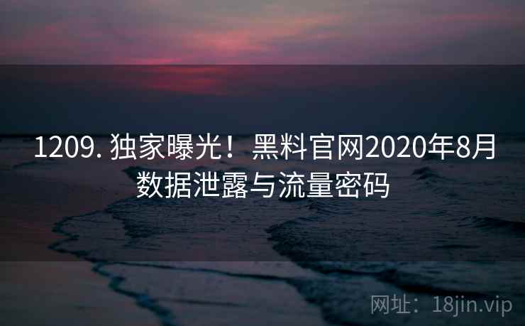 1209. 独家曝光!黑料官网2020年8月数据泄露与流量密码 1209. 独家曝光!黑料官网2020年8月数据泄露与流量密码