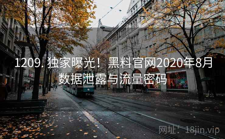 1209. 独家曝光!黑料官网2020年8月数据泄露与流量密码 1209. 独家曝光!黑料官网2020年8月数据泄露与流量密码